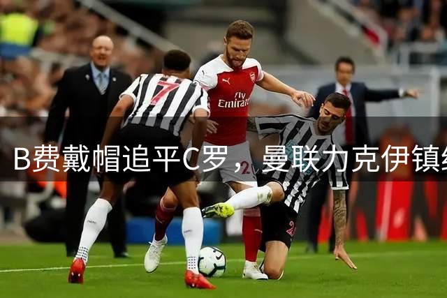 B费戴帽追平C罗，曼联力克伊镇终结升班马连败